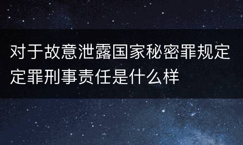 对于故意泄露国家秘密罪规定定罪刑事责任是什么样