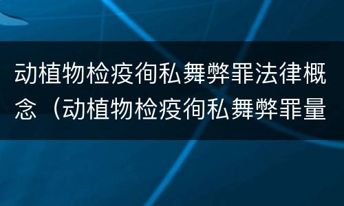 动植物检疫徇私舞弊罪法律概念（动植物检疫徇私舞弊罪量刑）