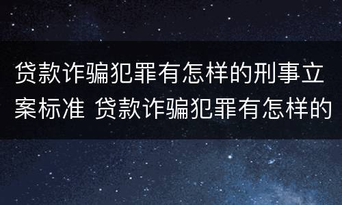 贷款诈骗犯罪有怎样的刑事立案标准 贷款诈骗犯罪有怎样的刑事立案标准呢