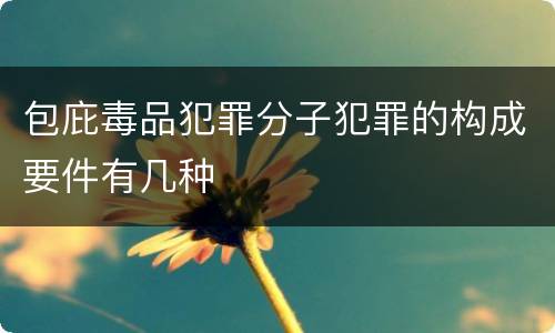 包庇毒品犯罪分子犯罪的构成要件有几种