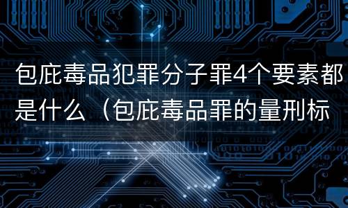 包庇毒品犯罪分子罪4个要素都是什么（包庇毒品罪的量刑标准）