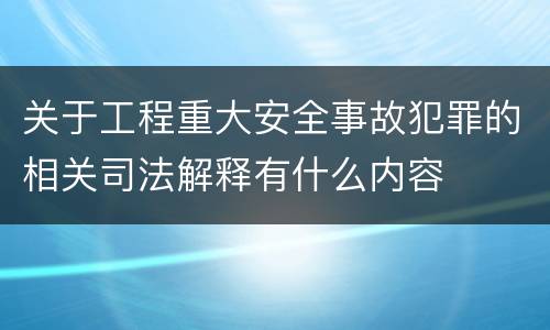 关于工程重大安全事故犯罪的相关司法解释有什么内容