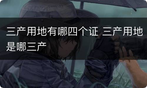 三产用地有哪四个证 三产用地是哪三产