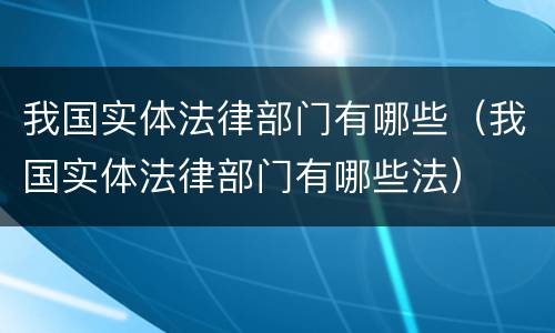 我国实体法律部门有哪些（我国实体法律部门有哪些法）