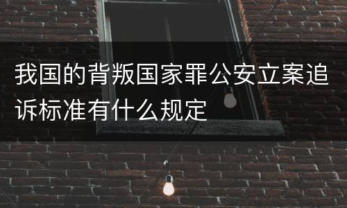 我国的背叛国家罪公安立案追诉标准有什么规定