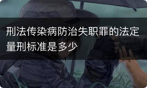 刑法传染病防治失职罪的法定量刑标准是多少