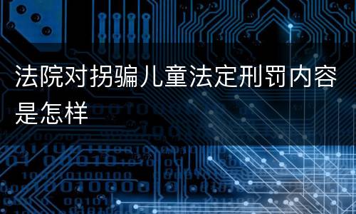 法院对拐骗儿童法定刑罚内容是怎样