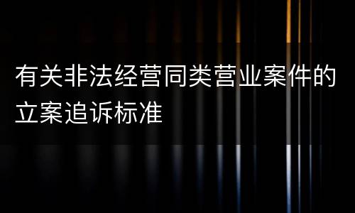有关非法经营同类营业案件的立案追诉标准