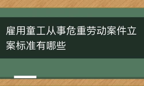 雇用童工从事危重劳动案件立案标准有哪些