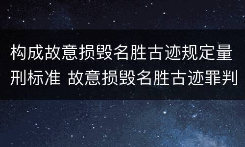 构成故意损毁名胜古迹规定量刑标准 故意损毁名胜古迹罪判刑
