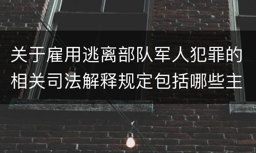 关于雇用逃离部队军人犯罪的相关司法解释规定包括哪些主要内容