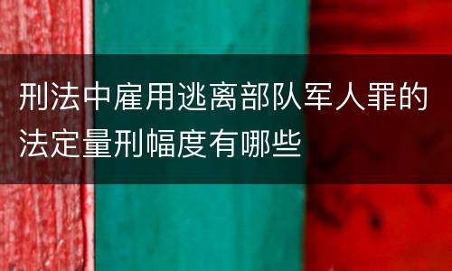 刑法中雇用逃离部队军人罪的法定量刑幅度有哪些