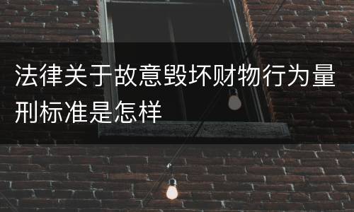 法律关于故意毁坏财物行为量刑标准是怎样