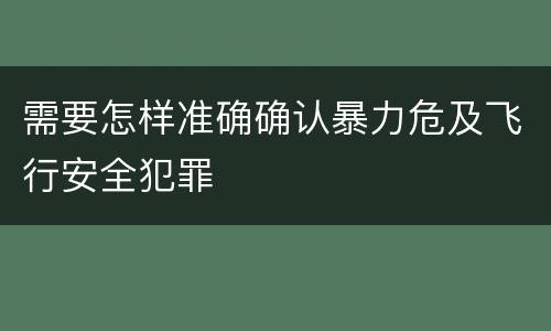 需要怎样准确确认暴力危及飞行安全犯罪