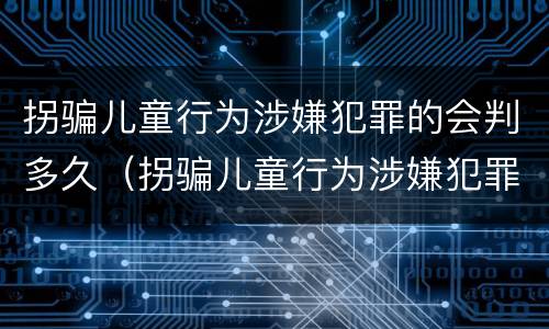 拐骗儿童行为涉嫌犯罪的会判多久（拐骗儿童行为涉嫌犯罪的会判多久呢）