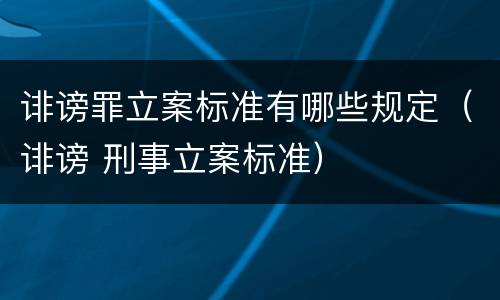诽谤罪立案标准有哪些规定（诽谤 刑事立案标准）