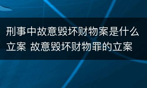 刑事中故意毁坏财物案是什么立案 故意毁坏财物罪的立案