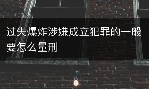 过失爆炸涉嫌成立犯罪的一般要怎么量刑