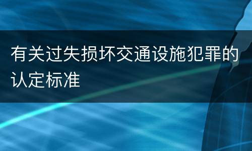 有关过失损坏交通设施犯罪的认定标准