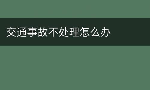交通事故不处理怎么办