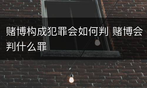 赌博构成犯罪会如何判 赌博会判什么罪