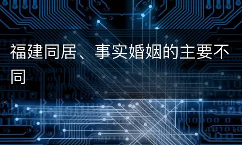 福建同居、事实婚姻的主要不同