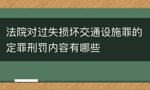 法院对过失损坏交通设施罪的定罪刑罚内容有哪些