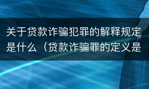关于贷款诈骗犯罪的解释规定是什么（贷款诈骗罪的定义是什么）