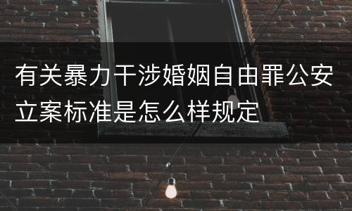 有关暴力干涉婚姻自由罪公安立案标准是怎么样规定