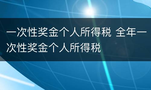 一次性奖金个人所得税 全年一次性奖金个人所得税
