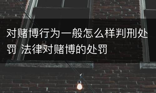对赌博行为一般怎么样判刑处罚 法律对赌博的处罚