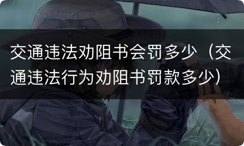 交通违法劝阻书会罚多少（交通违法行为劝阻书罚款多少）