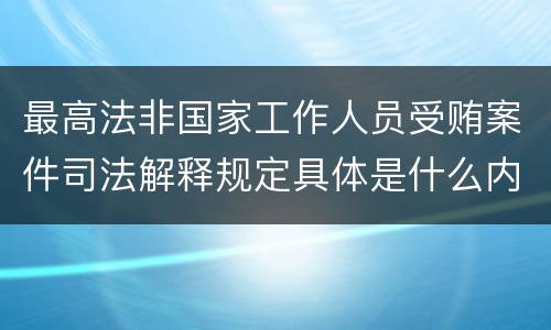 最高法非国家工作人员受贿案件司法解释规定具体是什么内容