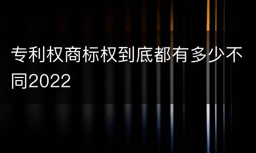 专利权商标权到底都有多少不同2022