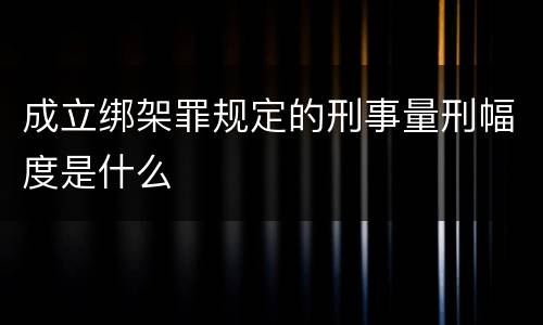 成立绑架罪规定的刑事量刑幅度是什么