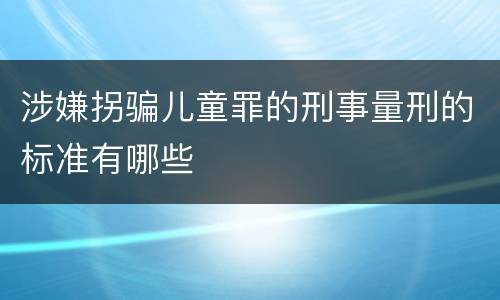 涉嫌拐骗儿童罪的刑事量刑的标准有哪些