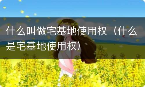 什么叫做宅基地使用权（什么是宅基地使用权）