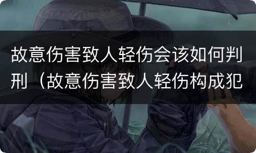 故意伤害致人轻伤会该如何判刑（故意伤害致人轻伤构成犯罪吗）