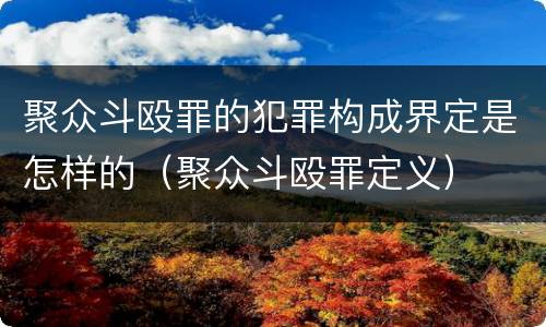 聚众斗殴罪的犯罪构成界定是怎样的（聚众斗殴罪定义）