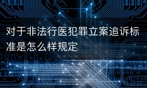 对于非法行医犯罪立案追诉标准是怎么样规定