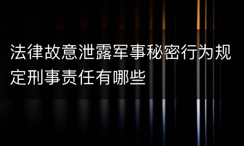 法律故意泄露军事秘密行为规定刑事责任有哪些