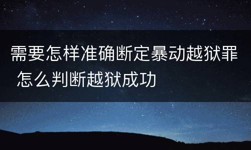 需要怎样准确断定暴动越狱罪 怎么判断越狱成功