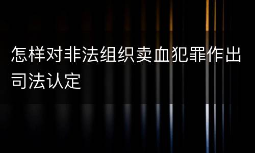 怎样对非法组织卖血犯罪作出司法认定