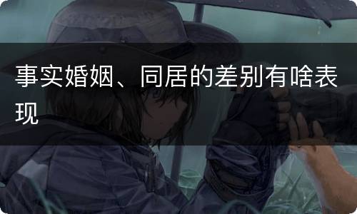 事实婚姻、同居的差别有啥表现