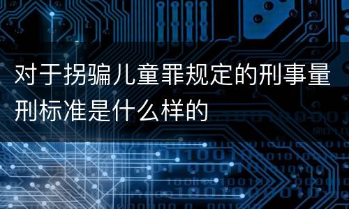对于拐骗儿童罪规定的刑事量刑标准是什么样的