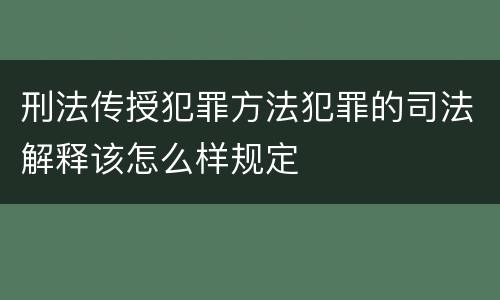 刑法传授犯罪方法犯罪的司法解释该怎么样规定
