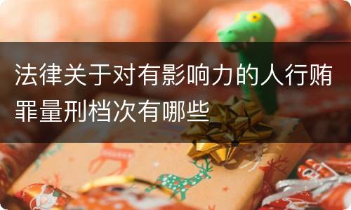 法律关于对有影响力的人行贿罪量刑档次有哪些