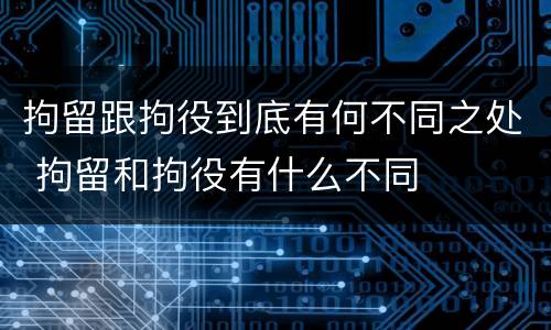 拘留跟拘役到底有何不同之处 拘留和拘役有什么不同
