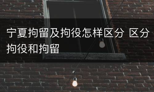 宁夏拘留及拘役怎样区分 区分拘役和拘留