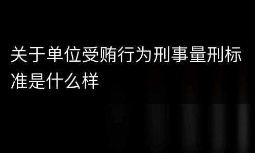 关于单位受贿行为刑事量刑标准是什么样